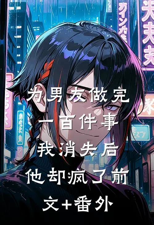 为男友做完一百件事我消失后，他却疯了前文+番外