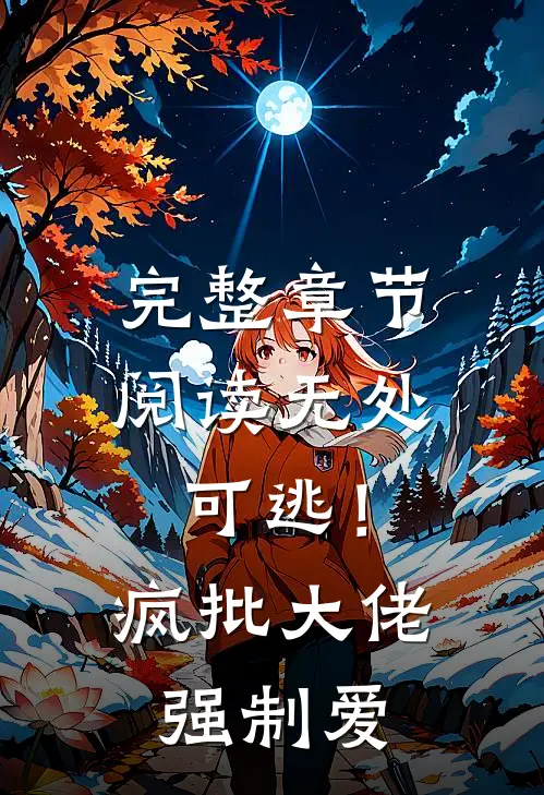 完整章节阅读无处可逃！疯批大佬强制爱