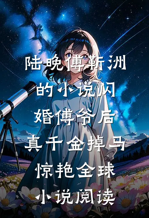 陆晚傅靳洲的小说闪婚傅爷后，真千金掉马惊艳全球小说阅读