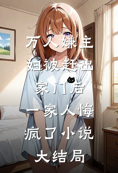 万人嫌主妇被赶出家门后，一家人悔疯了小说大结局