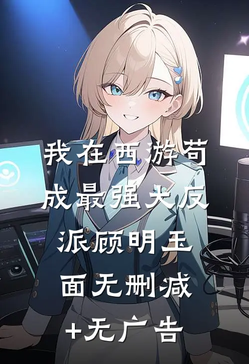我在西游苟成最强大反派顾明玉面无删减+无广告