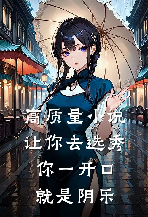高质量小说让你去选秀，你一开口就是阴乐