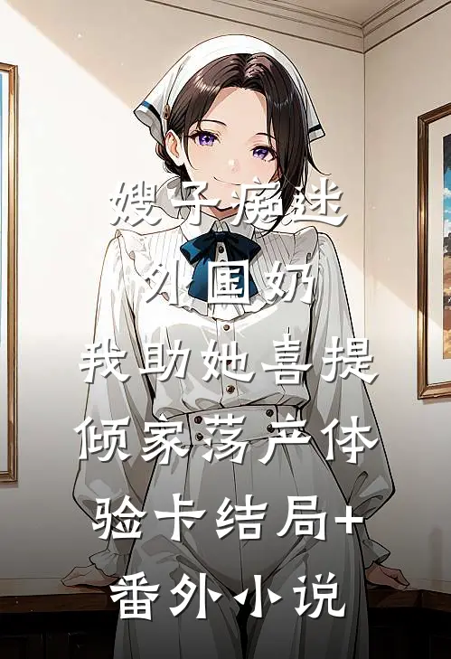 嫂子痴迷外国奶，我助她喜提倾家荡产体验卡结局+番外小说