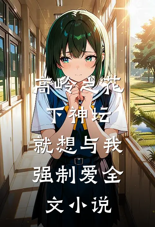 高岭之花下神坛，就想与我强制爱全文小说