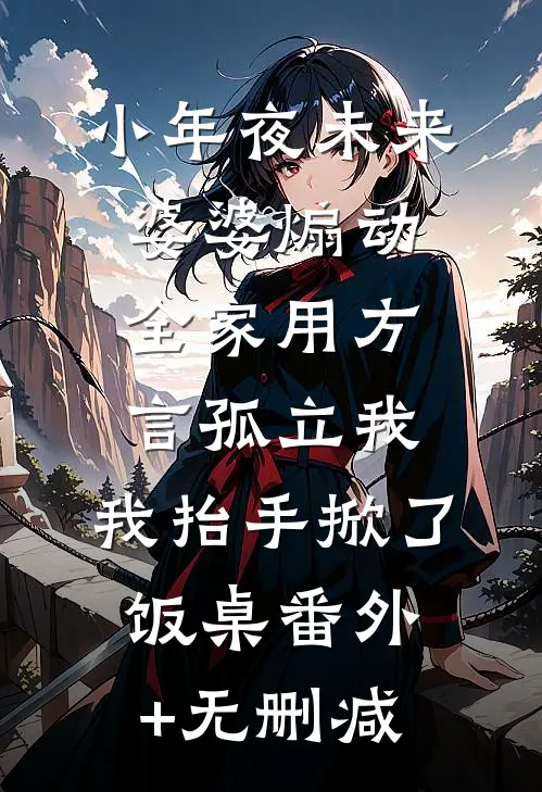 小年夜未来婆婆煽动全家用方言孤立我，我抬手掀了饭桌番外+无删减