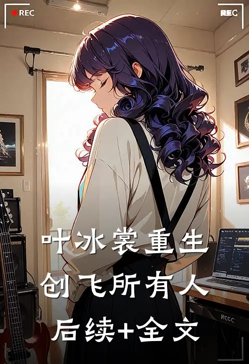 叶冰裳重生创飞所有人后续+全文