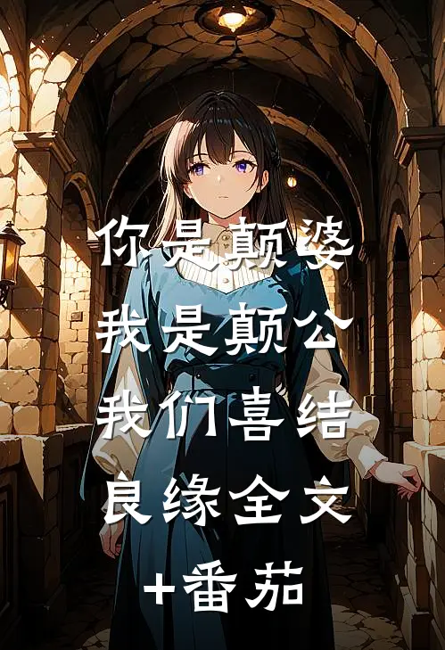 你是颠婆，我是颠公，我们喜结良缘全文+番茄