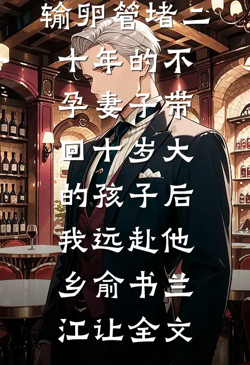 输卵管堵二十年的不孕妻子带回十岁大的孩子后，我远赴他乡俞书兰江让全文