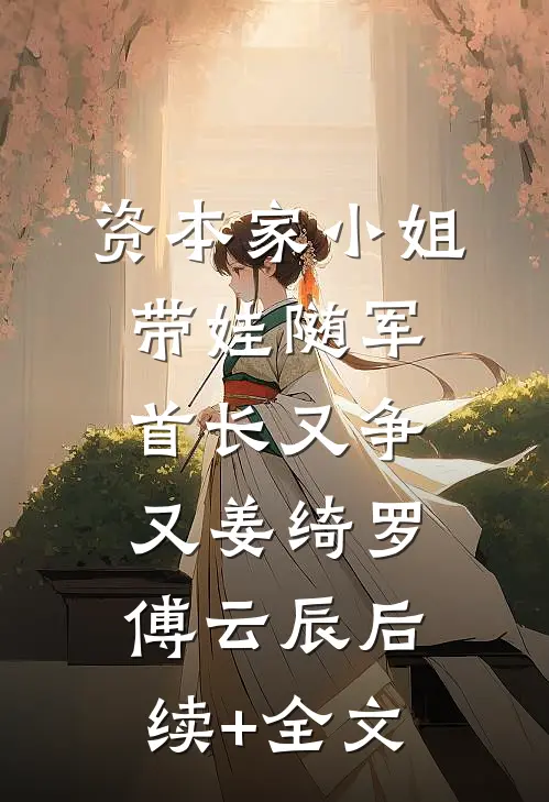 资本家小姐带娃随军，首长又争又姜绮罗傅云辰后续+全文
