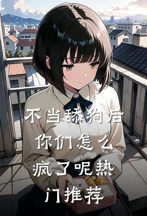 不当舔狗后，你们怎么疯了呢热门推荐