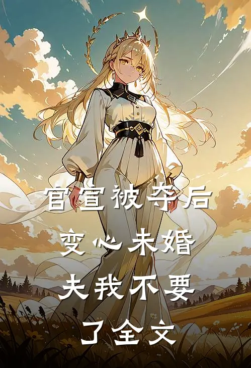官宣被夺后，变心未婚夫我不要了全文