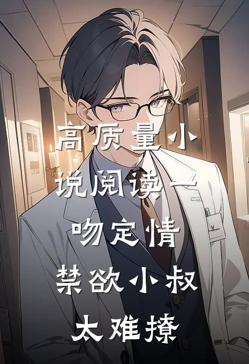 高质量小说阅读一吻定情：禁欲小叔太难撩