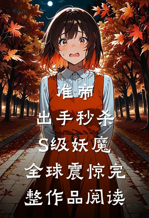 准帝：出手秒杀S级妖魔，全球震惊完整作品阅读