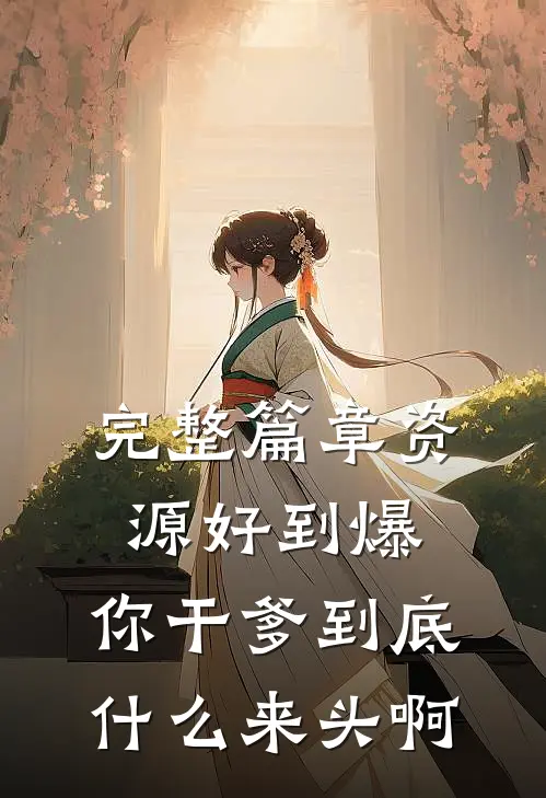 完整篇章资源好到爆，你干爹到底什么来头啊