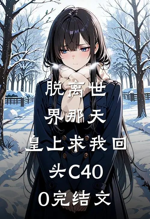 脱离世界那天，皇上求我回头C400完结文