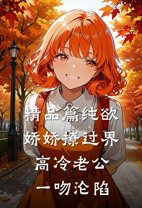 精品篇纯欲娇娇撩过界，高冷老公一吻沦陷