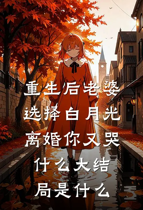 重生后老婆选择白月光，离婚你又哭什么大结局是什么