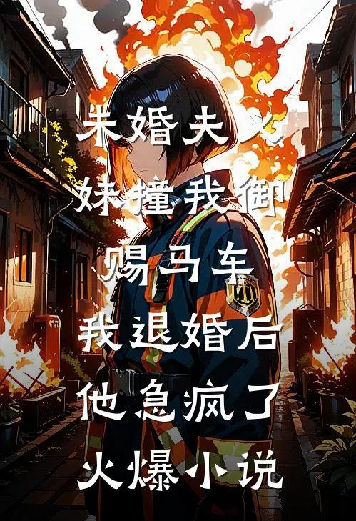 未婚夫义妹撞我御赐马车，我退婚后他急疯了火爆小说
