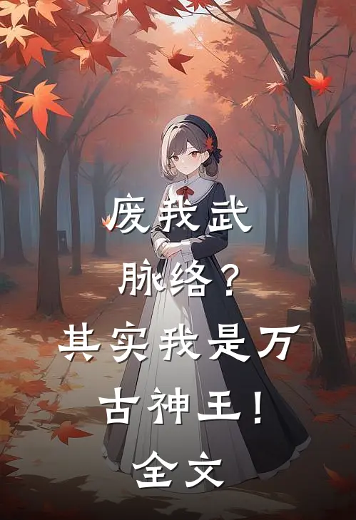 废我武脉络？其实我是万古神王！全文