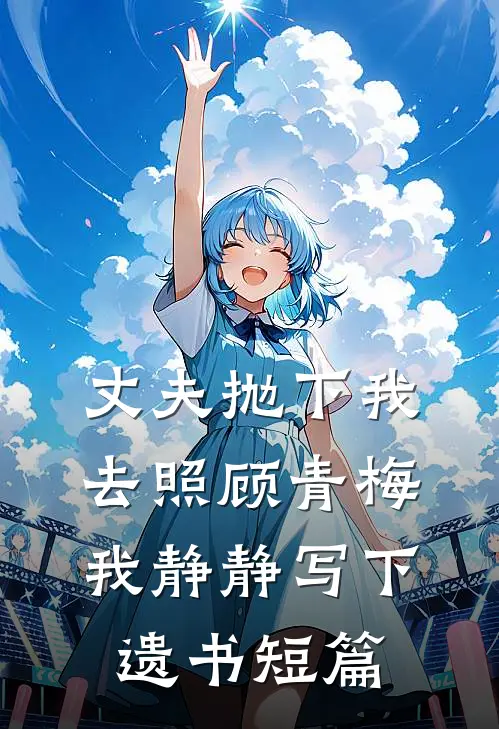 丈夫抛下我去照顾青梅，我静静写下遗书短篇