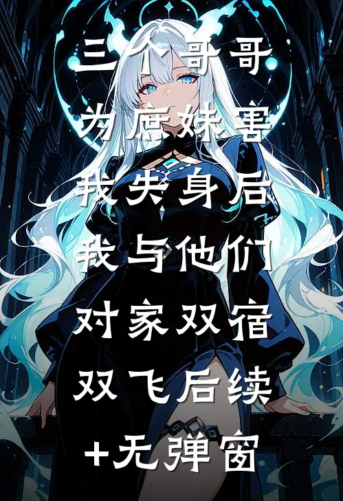 三个哥哥为庶妹害我失身后，我与他们对家双宿双飞后续+无弹窗