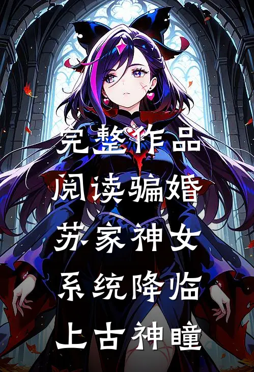 完整作品阅读骗婚苏家神女，系统降临上古神瞳