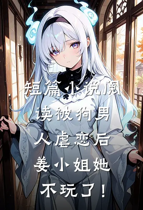 短篇小说阅读被狗男人虐恋后，姜小姐她不玩了！
