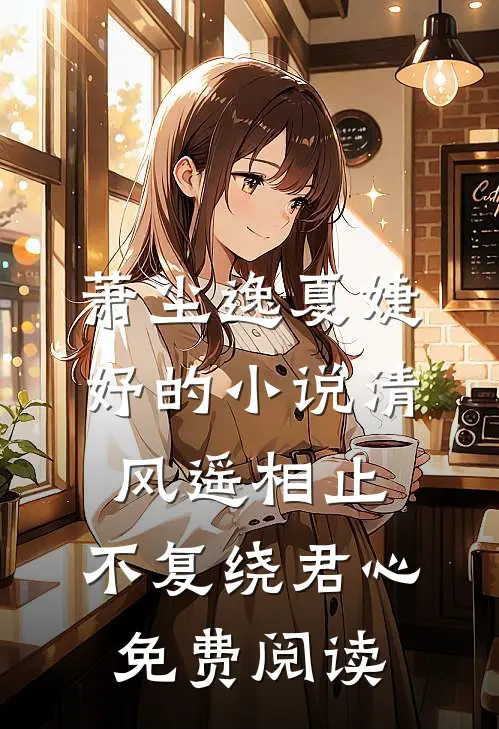 萧尘逸夏婕妤的小说清风遥相止，不复绕君心免费阅读