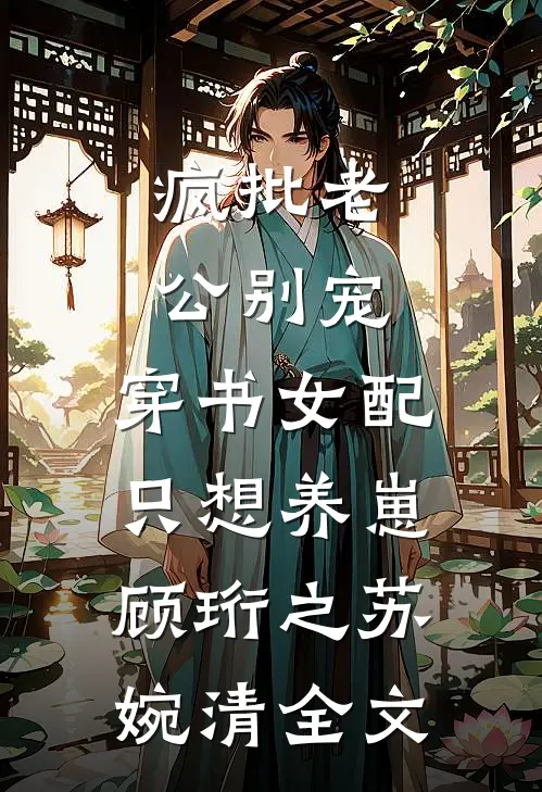 疯批老公别宠，穿书女配只想养崽顾珩之苏婉清全文