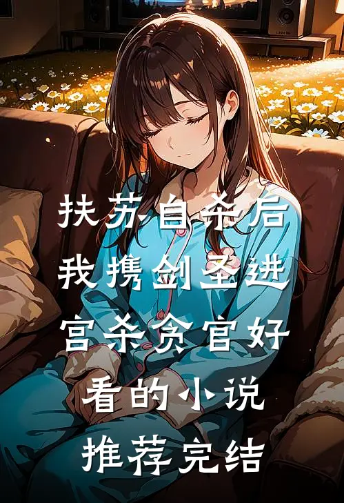扶苏自杀后，我携剑圣进宫杀贪官好看的小说推荐完结