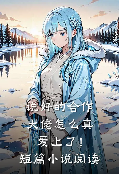 说好的合作，大佬怎么真爱上了！短篇小说阅读