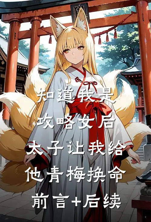 知道我是攻略女后，太子让我给他青梅换命前言+后续