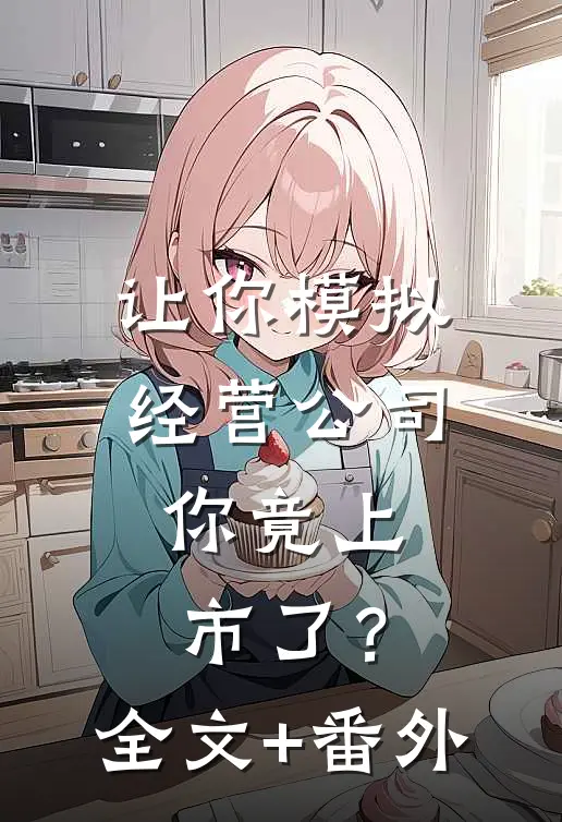 让你模拟经营公司，你竟上市了？全文+番外