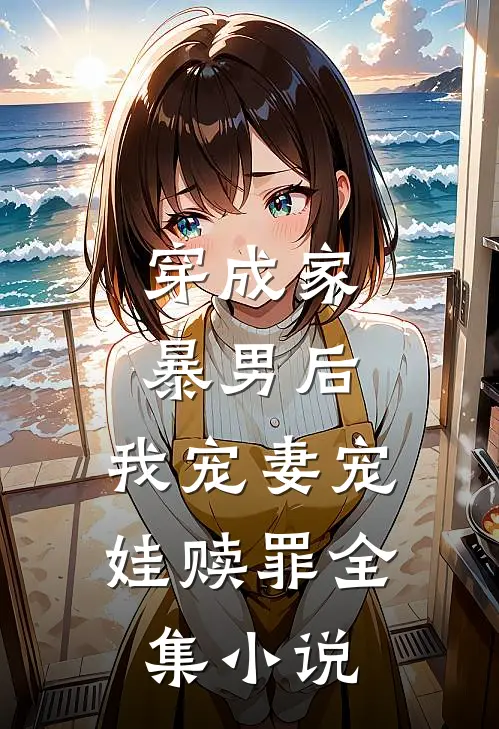 穿成家暴男后，我宠妻宠娃赎罪全集小说
