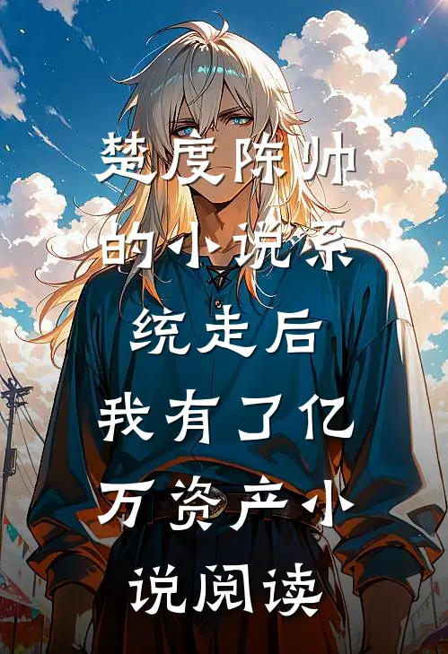 楚度陈帅的小说系统走后，我有了亿万资产小说阅读