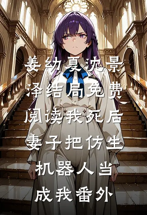 姜幼夏沈景泽结局免费阅读我死后妻子把仿生机器人当成我番外