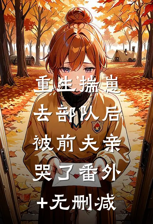重生揣崽去部队后，被前夫亲哭了番外+无删减