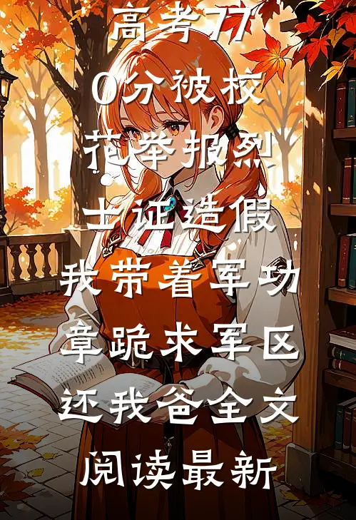 高考770分被校花举报烈士证造假，我带着军功章跪求军区还我爸全文阅读最新