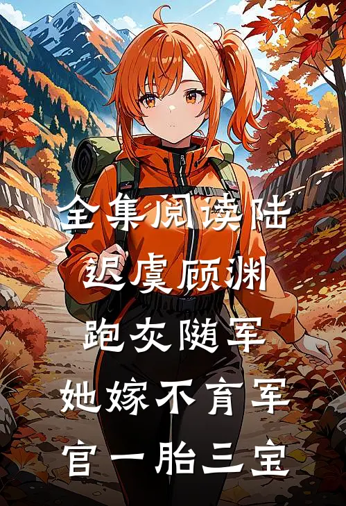 全集阅读陆迟虞顾渊《跑灰随军,她嫁不育军官一胎三宝》
