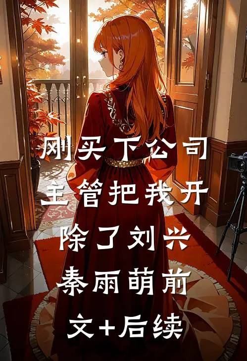 刚买下公司，主管把我开除了刘兴秦雨萌前文+后续