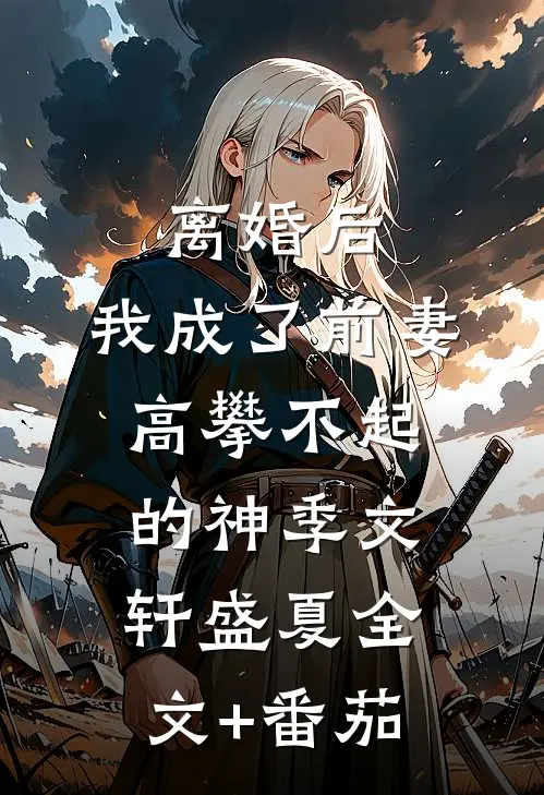 离婚后，我成了前妻高攀不起的神季文轩盛夏全文+番茄