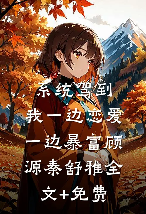 系统驾到，我一边恋爱一边暴富顾源秦舒雅全文+免费