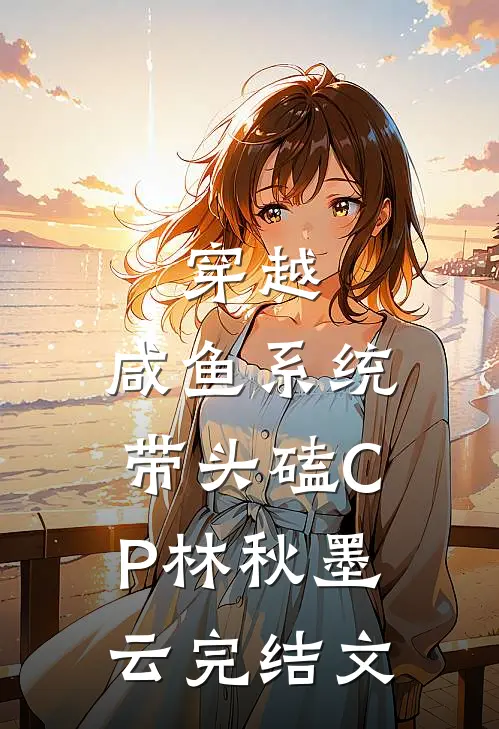 穿越：咸鱼系统带头磕CP林秋墨云完结文