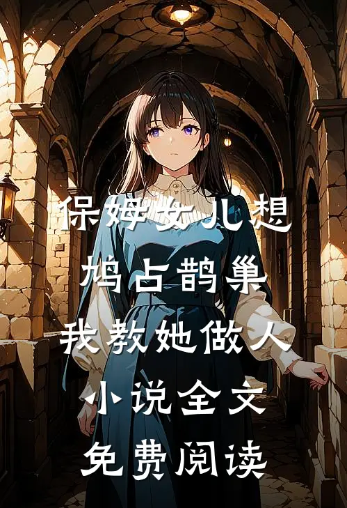 保姆女儿想鸠占鹊巢，我教她做人小说全文免费阅读