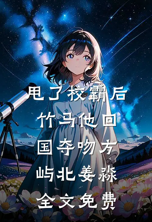甩了校霸后，竹马他回国夺吻方屿北姜淼全文免费
