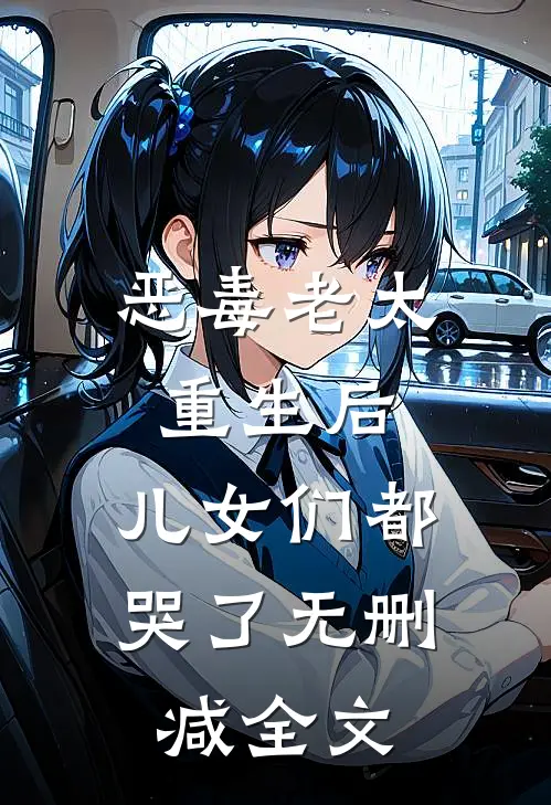 恶毒老太重生后，儿女们都哭了无删减全文