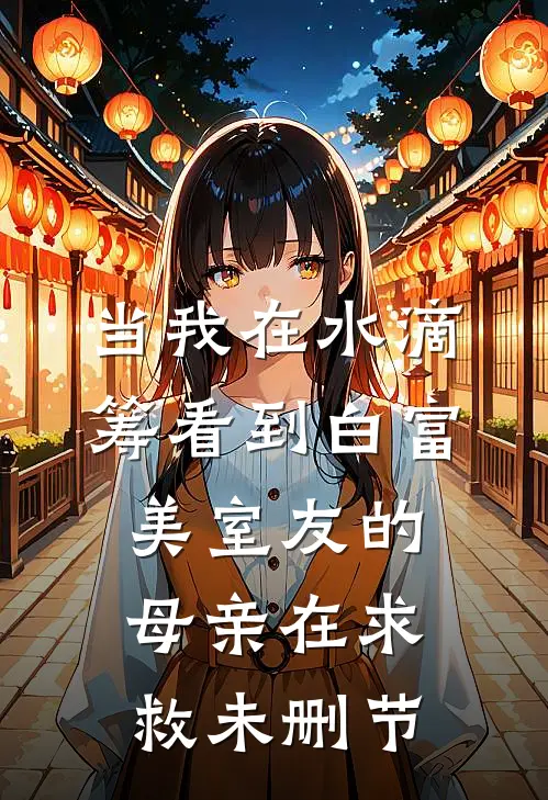 当我在水滴筹看到白富美室友的母亲在求救未删节