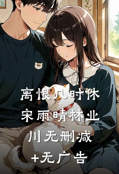 离恨几时休宋雨晴林业川无删减+无广告