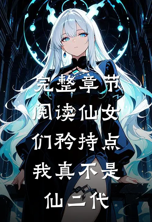 完整章节阅读仙女们矜持点，我真不是仙二代