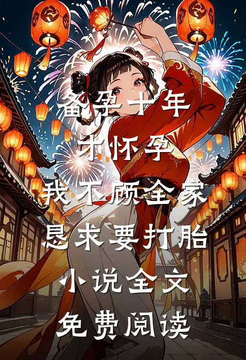 备孕十年才怀孕，我不顾全家恳求要打胎小说全文免费阅读
